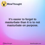 It’s easier to forget to masturbate than it is to not masturbate on purpose.