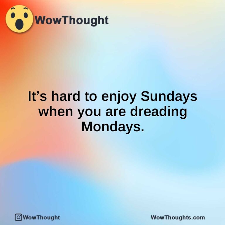 It’s hard to enjoy Sundays when you are dreading Mondays.