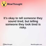 It’s okay to tell someone they sound tired, but telling someone they look tired is risky.