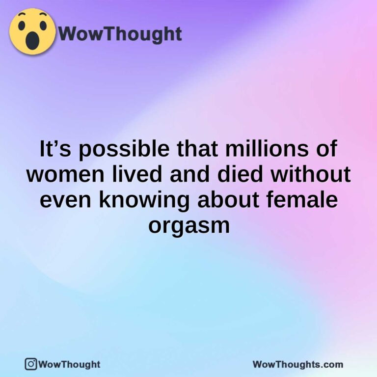 It’s possible that millions of women lived and died without even knowing about female orgasm