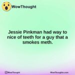Jessie Pinkman had way to nice of teeth for a guy that a smokes meth.