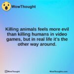 Killing animals feels more evil than killing humans in video games, but in real life it’s the other way around.