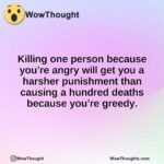 Killing one person because you’re angry will get you a harsher punishment than causing a hundred deaths because you’re greedy.
