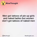 Men get tattoos of pin up girls and naked ladies but women don’t get tattoos of naked men