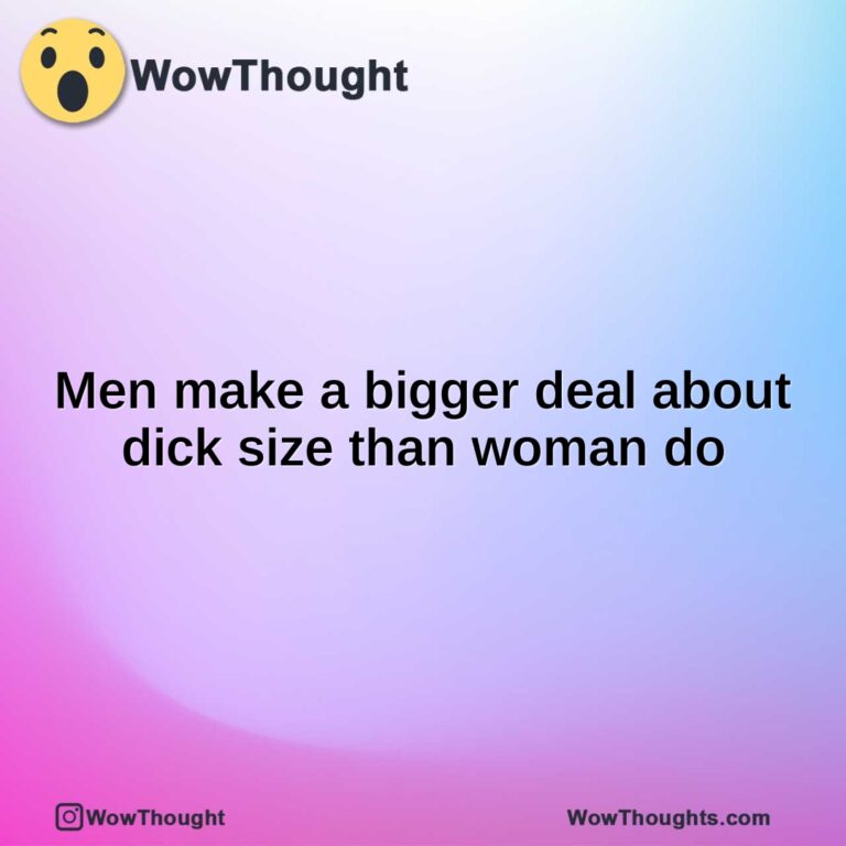 Men make a bigger deal about dick size than woman do