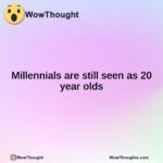 Millennials are still seen as 20 year olds