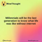 Millennials will be the last generation to know what life was like without internet