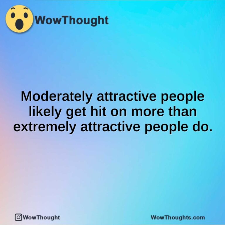 Moderately attractive people likely get hit on more than extremely attractive people do.