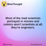 Most of the mad scientists portrayed in movies and comics aren’t scientists at all, they’re engineers.