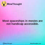 Most spaceships in movies are not handicap accessible.