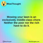 Mowing your lawn is an exclusively middle-class chore. Neither the poor nor the rich have to do it.