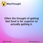 Often the thought of getting fast food is far superior to actually getting it.