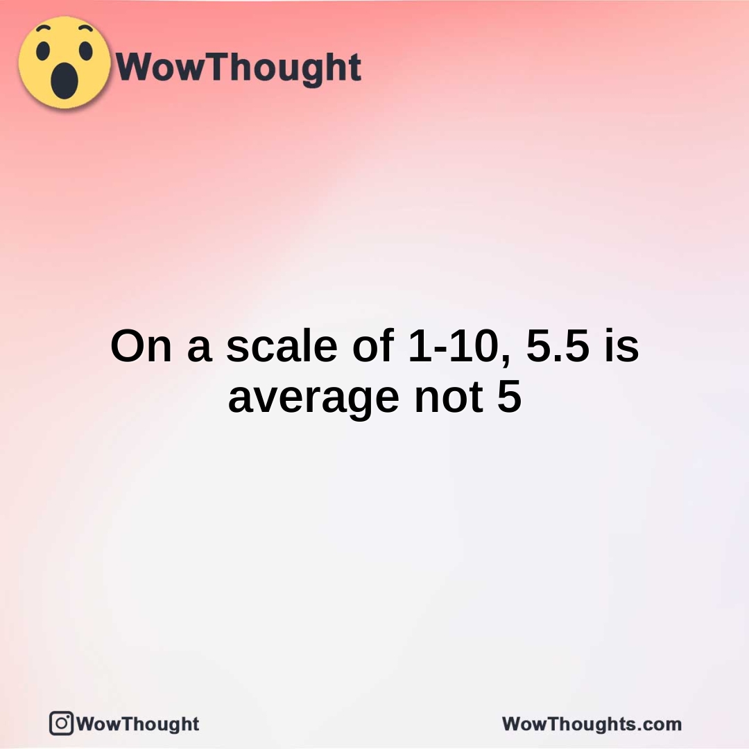 On a scale of 1-10, 5.5 is average not 5