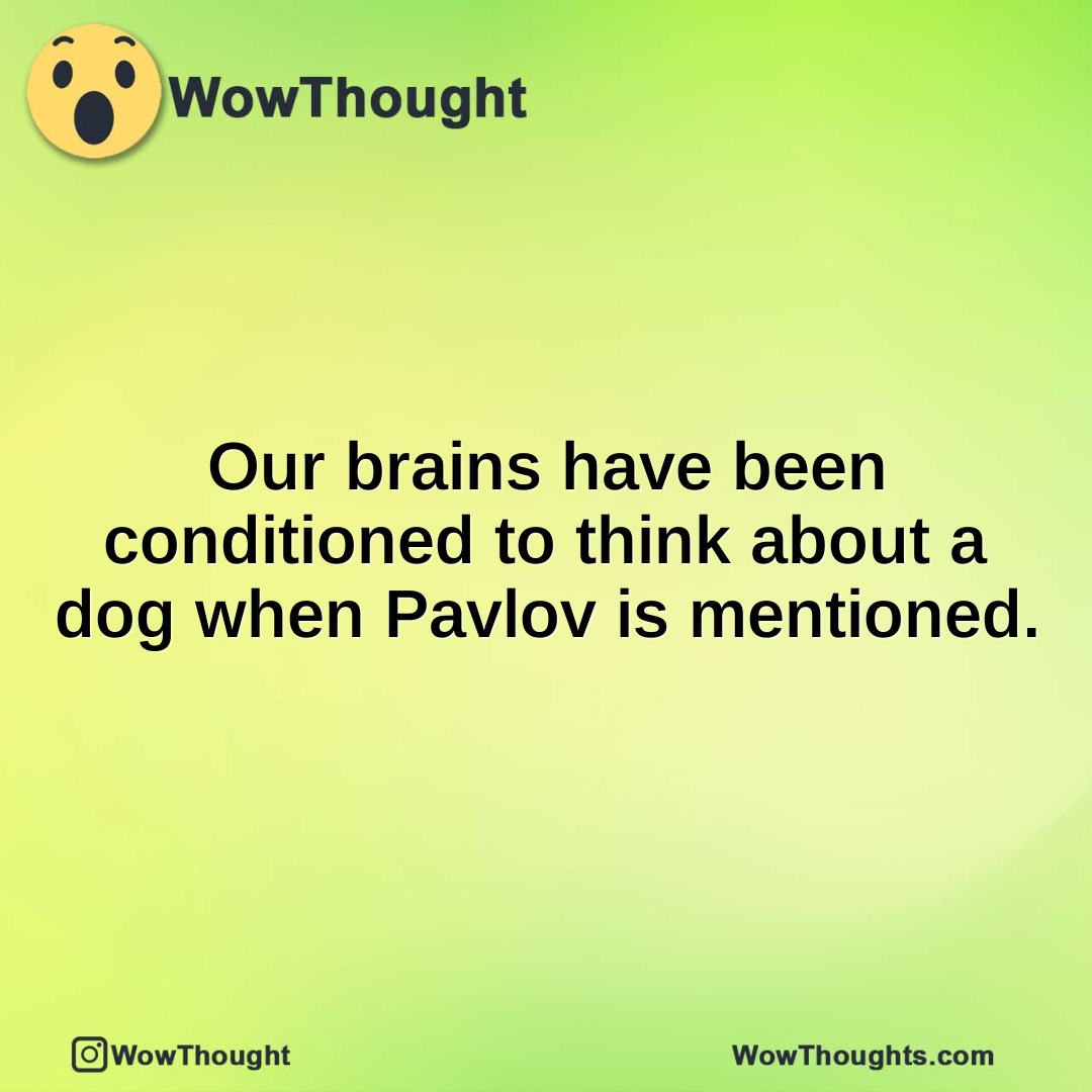 Our brains have been conditioned to think about a dog when Pavlov is mentioned.