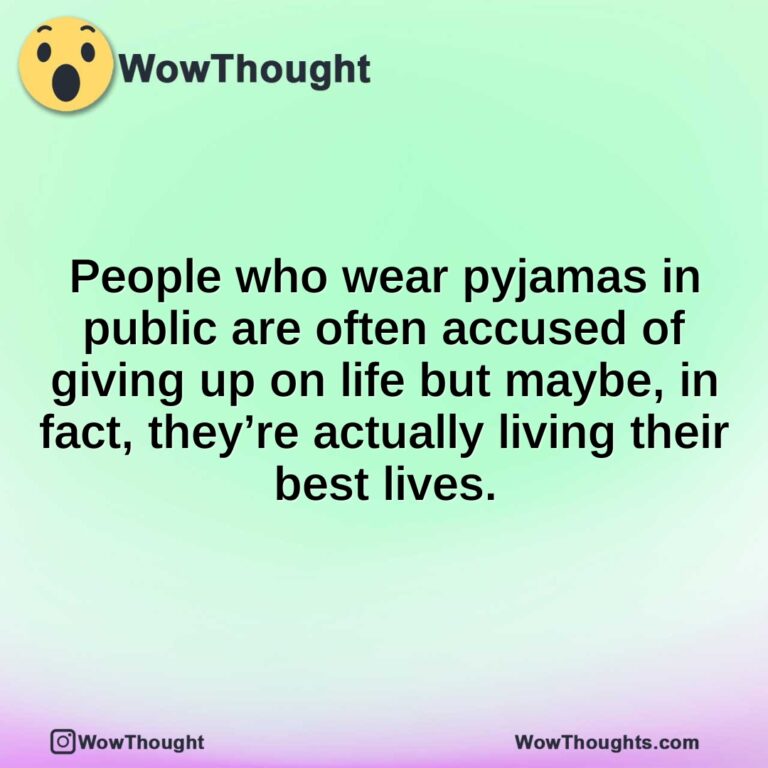 People who wear pyjamas in public are often accused of giving up on life but maybe, in fact, they’re actually living their best lives.