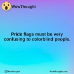 Pride flags must be very confusing to colorblind people.