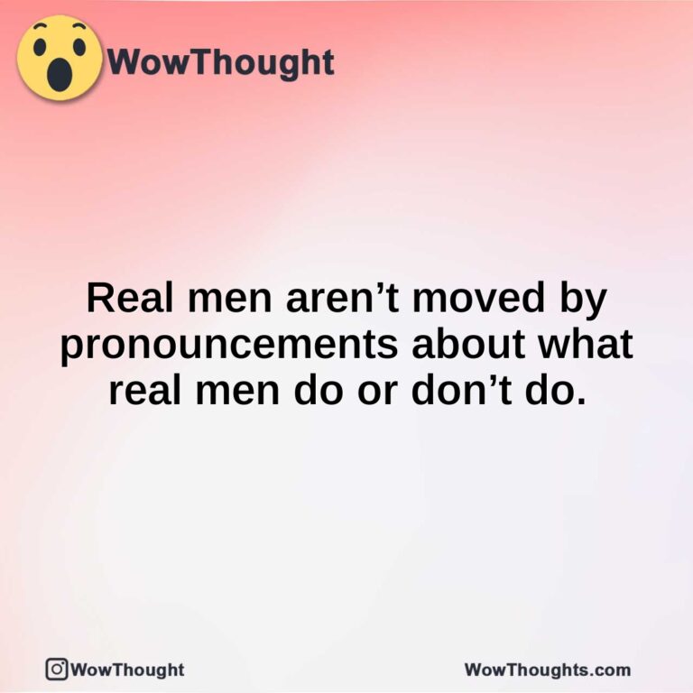 Real men aren’t moved by pronouncements about what real men do or don’t do.