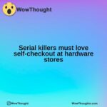 Serial killers must love self-checkout at hardware stores