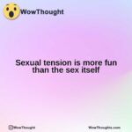 Sexual tension is more fun than the sex itself