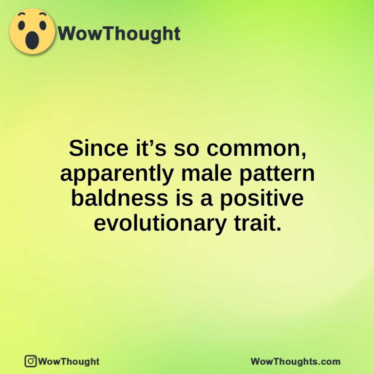 Since it’s so common, apparently male pattern baldness is a positive evolutionary trait.