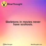 Skeletons in movies never have scoliosis.