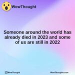 Someone around the world has already died in 2023 and some of us are still in 2022