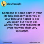 Someone at some point in your life has probably seen you at your best and hoped to see you again but never did, without you ever realizing or even knowing their very existence.