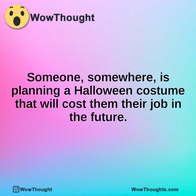 Someone, somewhere, is planning a Halloween costume that will cost them their job in the future.