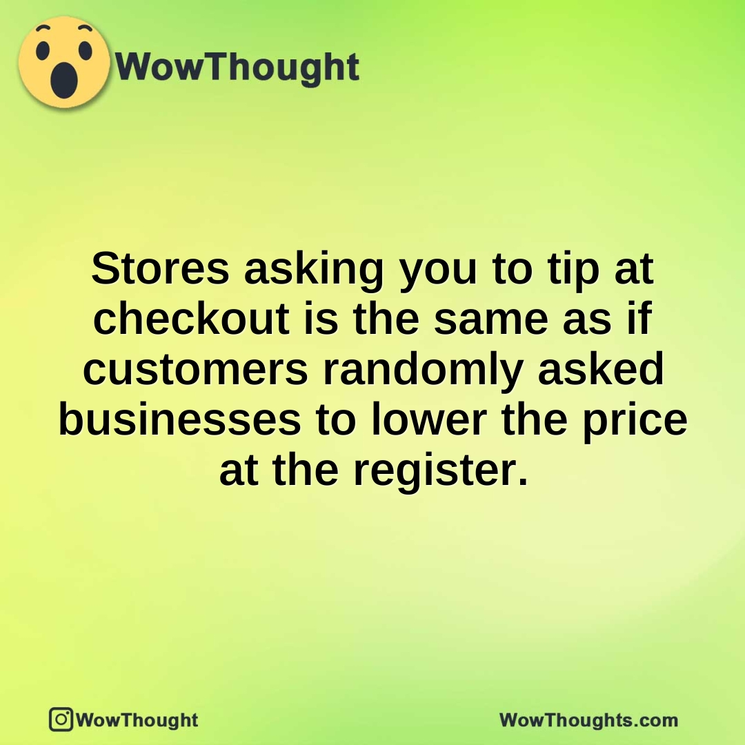 Stores asking you to tip at checkout is the same as if customers randomly asked businesses to lower the price at the register.