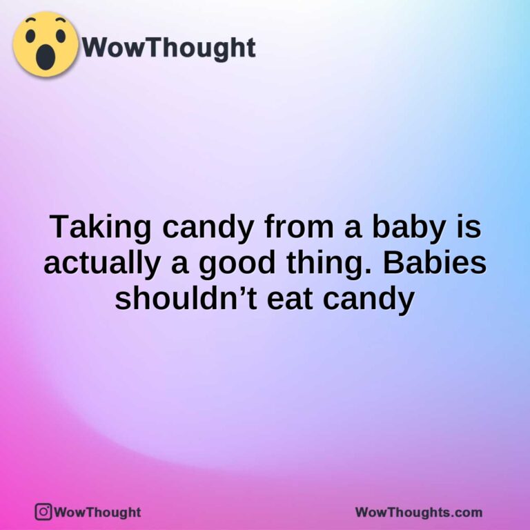 Taking candy from a baby is actually a good thing. Babies shouldn’t eat candy
