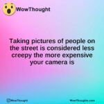 Taking pictures of people on the street is considered less creepy the more expensive your camera is