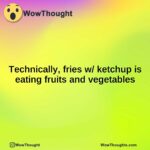 Technically, fries w/ ketchup is eating fruits and vegetables