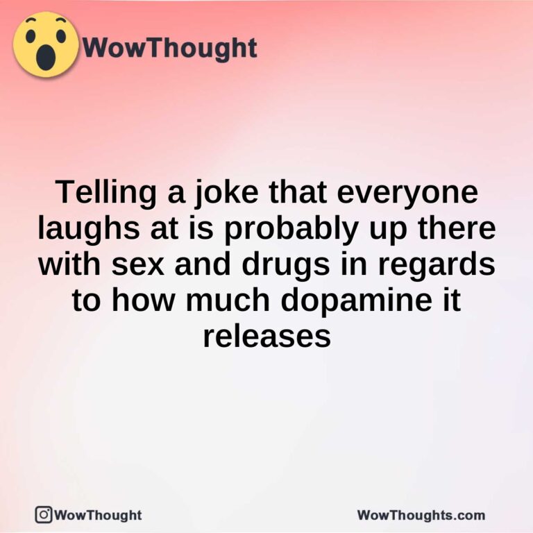 Telling a joke that everyone laughs at is probably up there with sex and drugs in regards to how much dopamine it releases