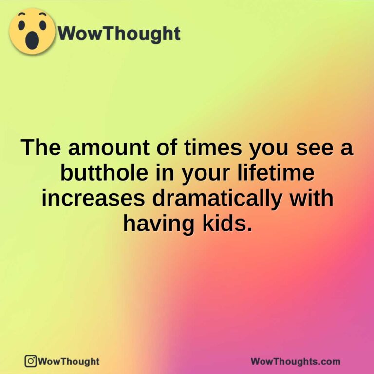 The amount of times you see a butthole in your lifetime increases dramatically with having kids.