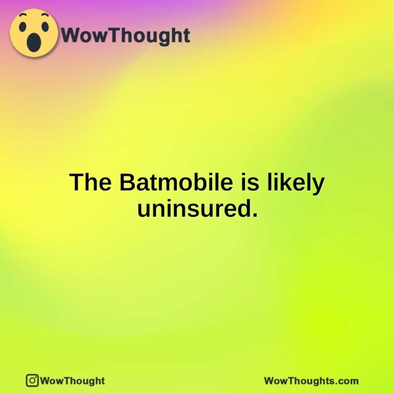 The Batmobile is likely uninsured.