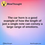 The car horn is a good example of how the length of just a single note can convey a large range of emotions.