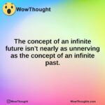 The concept of an infinite future isn’t nearly as unnerving as the concept of an infinite past.