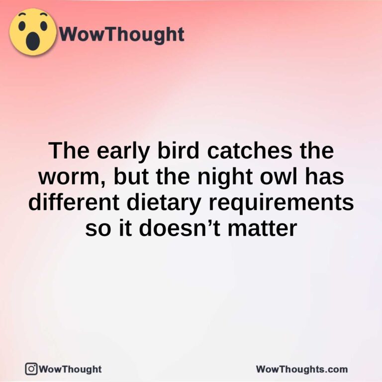 The early bird catches the worm, but the night owl has different dietary requirements so it doesn’t matter