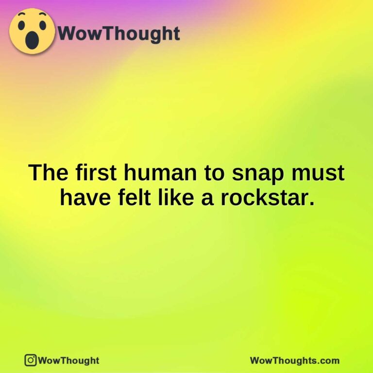 The first human to snap must have felt like a rockstar.