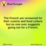 The French are renowned for their cuisine and food culture but no one ever suggests going out for a French.