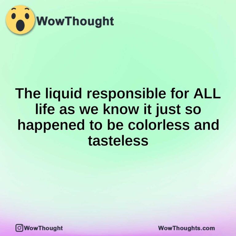 The liquid responsible for ALL life as we know it just so happened to be colorless and tasteless
