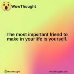 The most important friend to make in your life is yourself.