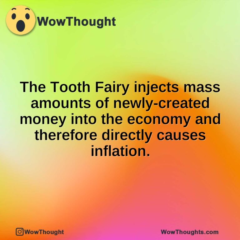 The Tooth Fairy injects mass amounts of newly-created money into the economy and therefore directly causes inflation.