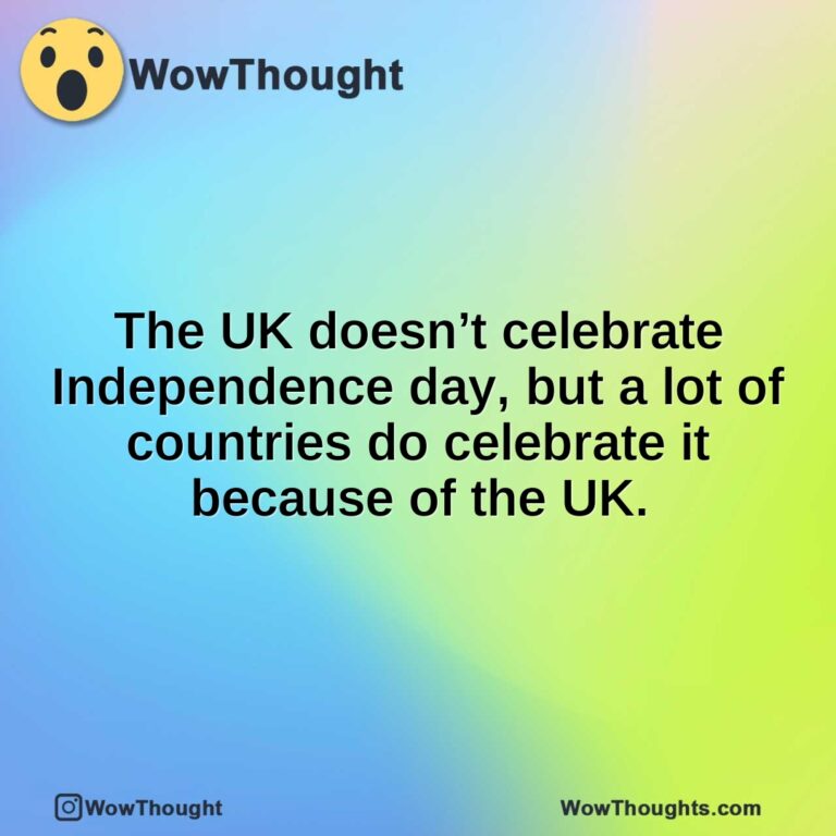 The UK doesn’t celebrate Independence day, but a lot of countries do celebrate it because of the UK.