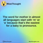 The word for mother in almost all languages start with ‘m’ or ‘a’ because that’s the easiest for a baby to pronounce.