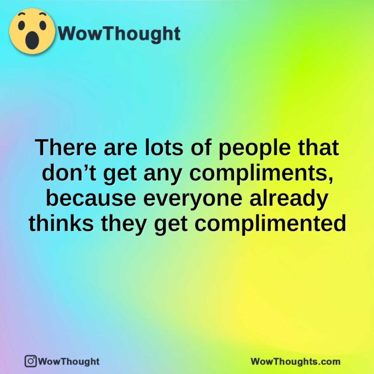 There are lots of people that don’t get any compliments, because everyone already thinks they get complimented