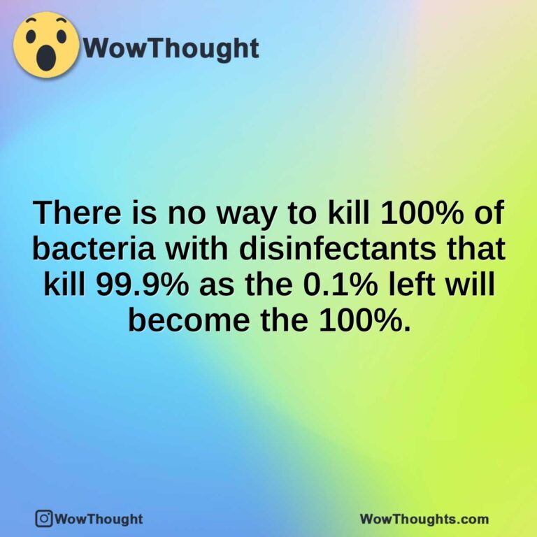 There is no way to kill 100% of bacteria with disinfectants that kill 99.9% as the 0.1% left will become the 100%.