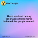 There wouldn’t be any billionaires if billionaires behaved like people wanted.