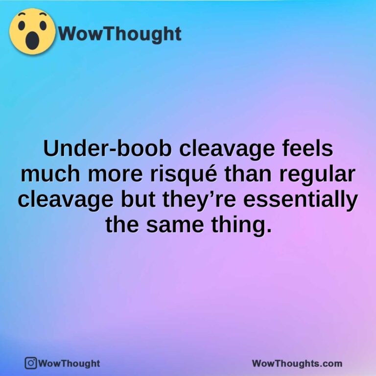 Under-boob cleavage feels much more risqué than regular cleavage but they’re essentially the same thing.