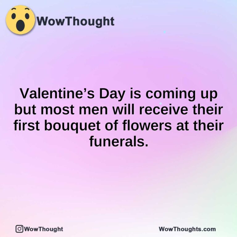 Valentine’s Day is coming up but most men will receive their first bouquet of flowers at their funerals.